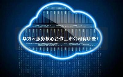 華為云服務(wù)核心合作上市公司及軟件云開發(fā)概述